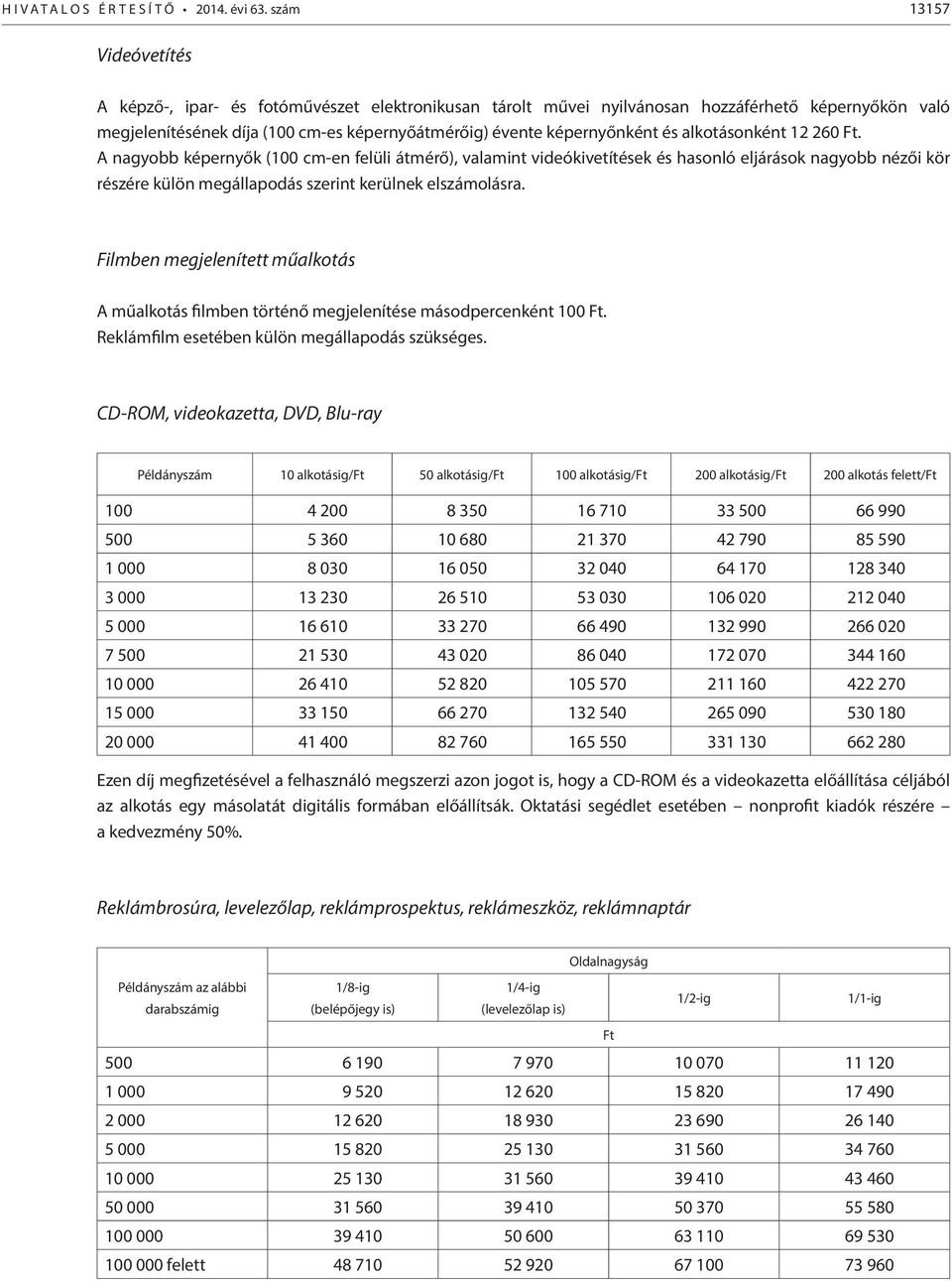 és alkotásonként 12 260. A nagyobb képernyők (100 cm-en felüli átmérő), valamint videókivetítések és hasonló eljárások nagyobb nézői kör részére külön megállapodás szerint kerülnek elszámolásra.