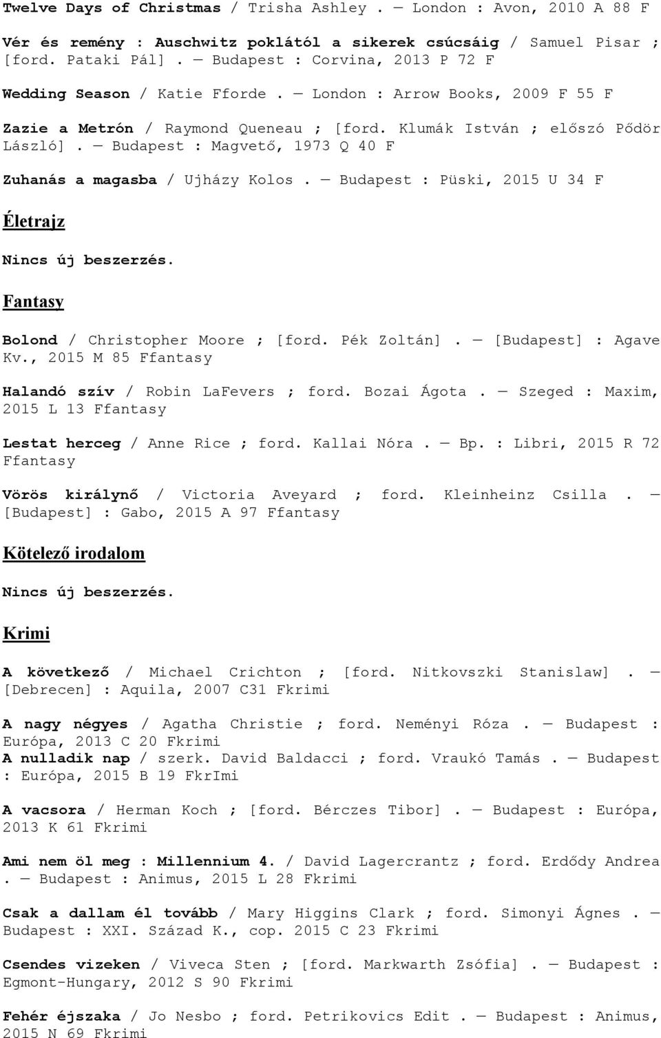 Budapest : Magvető, 1973 Q 40 F Zuhanás a magasba / Ujházy Kolos. Budapest : Püski, 2015 U 34 F Életrajz Nincs új beszerzés. Fantasy Bolond / Christopher Moore ; [ford. Pék Zoltán].