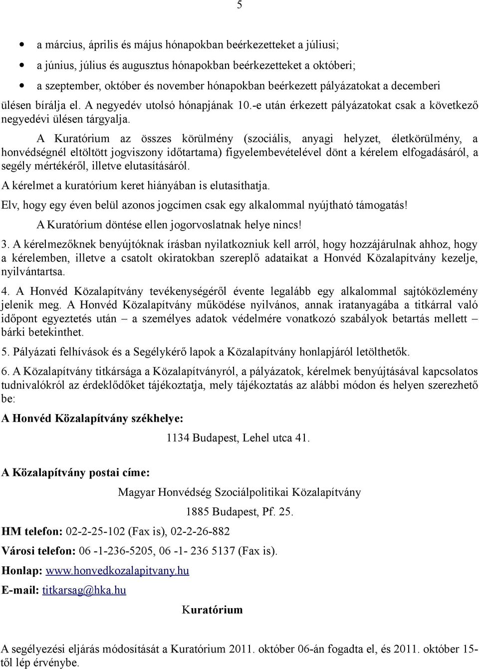 A Kuratórium az összes körülmény (szociális, anyagi helyzet, életkörülmény, a honvédségnél eltöltött jogviszony időtartama) figyelembevételével dönt a kérelem elfogadásáról, a segély mértékéről,