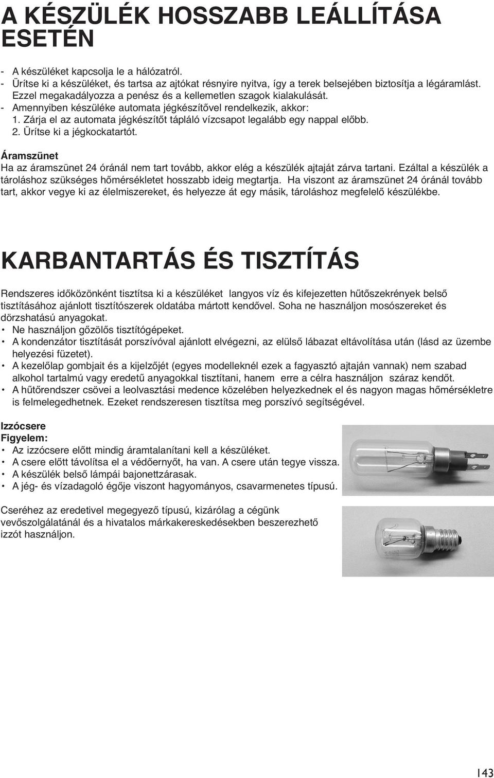 Zárja el az automata jégkészítőt tápláló vízcsapot legalább egy nappal előbb. 2. Ürítse ki a jégkockatartót.