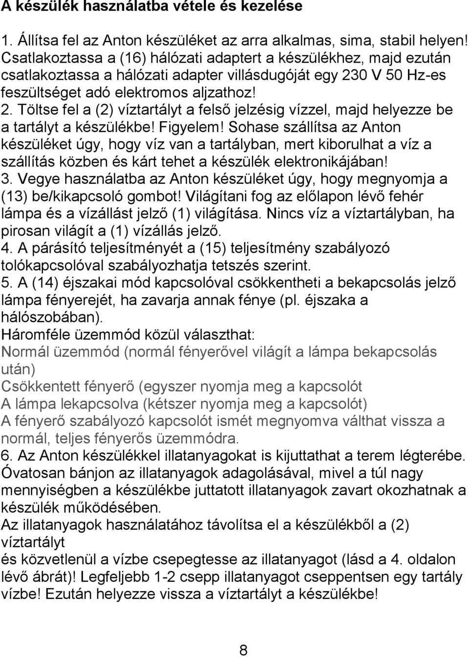 0 V 50 Hz-es feszültséget adó elektromos aljzathoz! 2. Töltse fel a (2) víztartályt a felső jelzésig vízzel, majd helyezze be a tartályt a készülékbe! Figyelem!