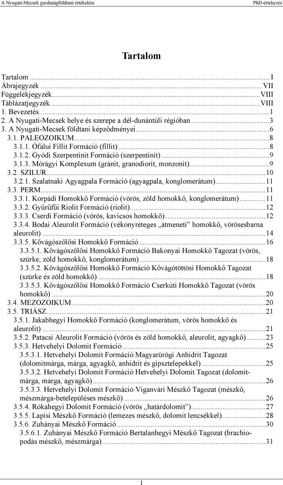 ..9 3.2. SZILUR...10 3.2.1. Szalatnaki Agyagpala Formáció (agyagpala, konglomerátum)...11 3.3. PERM...11 3.3.1. Korpádi Homokkő Formáció (vörös, zöld homokkő, konglomerátum)...11 3.3.2. Gyűrűfűi Riolit Formáció (riolit).