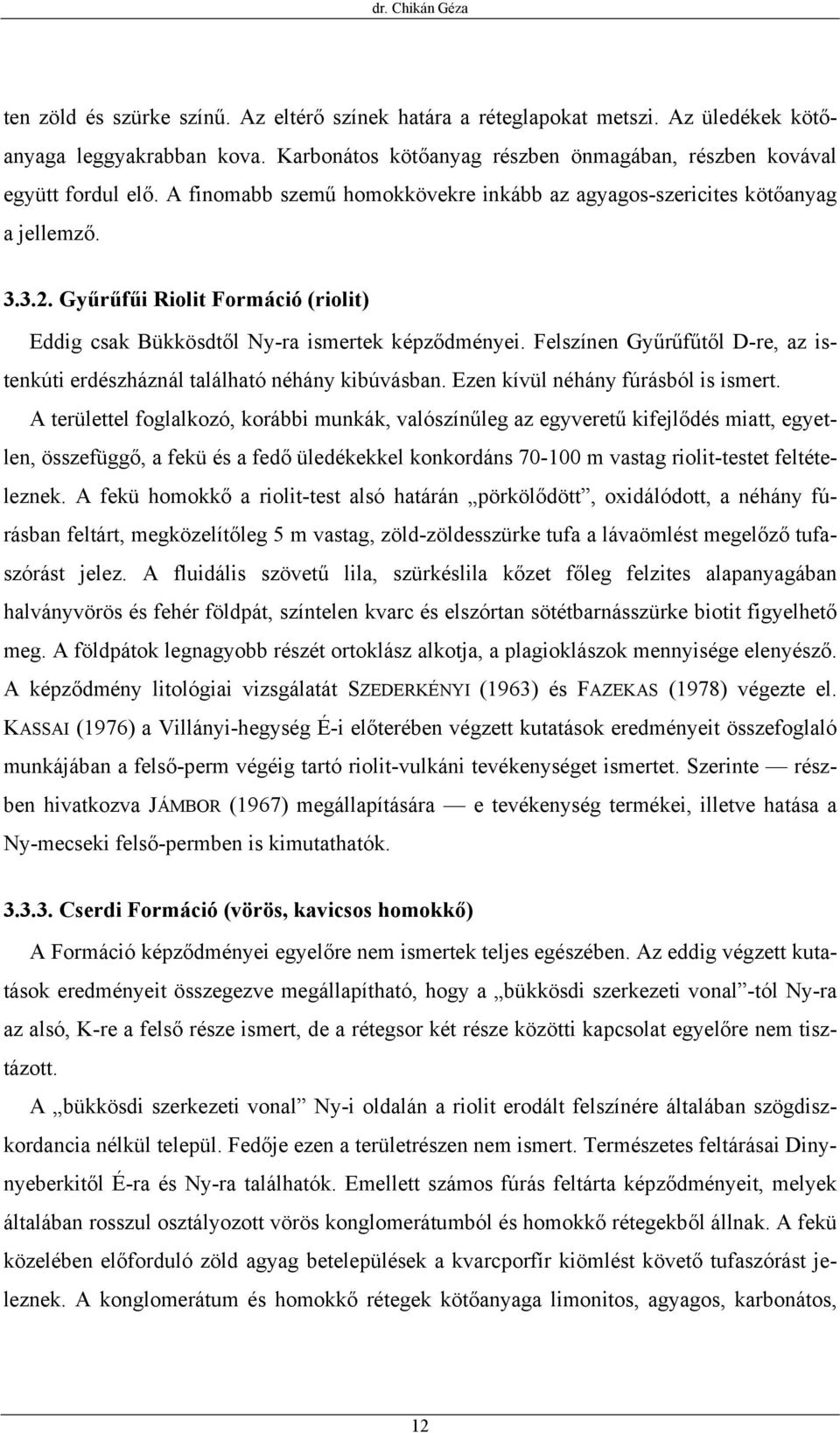 Gyűrűfűi Riolit Formáció (riolit) Eddig csak Bükkösdtől Ny-ra ismertek képződményei. Felszínen Gyűrűfűtől D-re, az istenkúti erdészháznál található néhány kibúvásban.