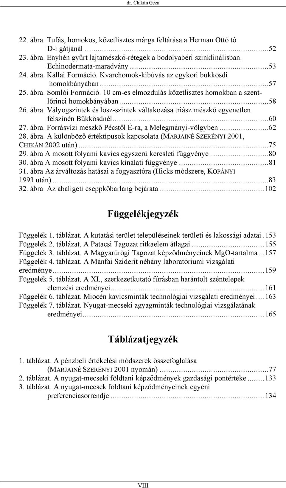 10 cm-es elmozdulás kőzetlisztes homokban a szentlőrinci homokbányában...58 26. ábra. Vályogszintek és lösz-szintek váltakozása triász mészkő egyenetlen felszínén Bükkösdnél...60 27. ábra. Forrásvízi mészkő Pécstől É-ra, a Melegmányi-völgyben.