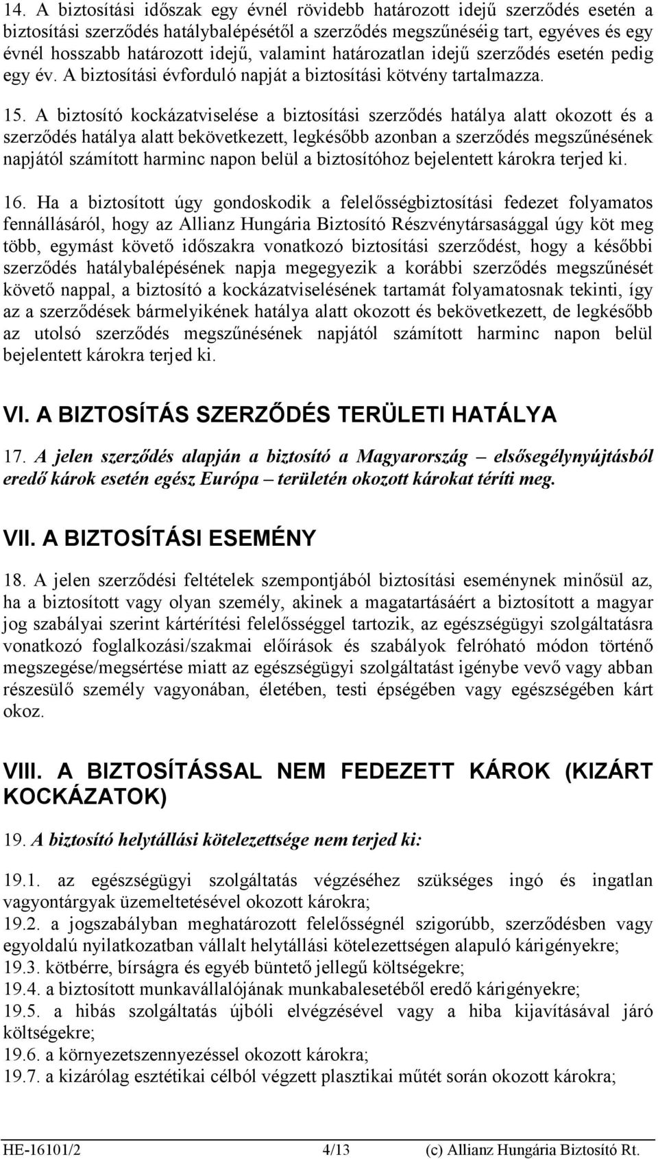 A biztosító kockázatviselése a biztosítási szerződés hatálya alatt okozott és a szerződés hatálya alatt bekövetkezett, legkésőbb azonban a szerződés megszűnésének napjától számított harminc napon