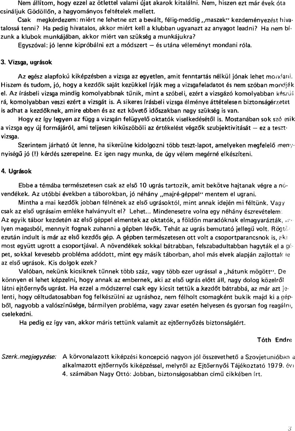 Ha nem bízunk a klubok munkájában, akkor miért van szükség a munkájukra? Egyszóval: jó lenne kipróbálni ezt a módszert és utána véleményt mondani róla. 3.