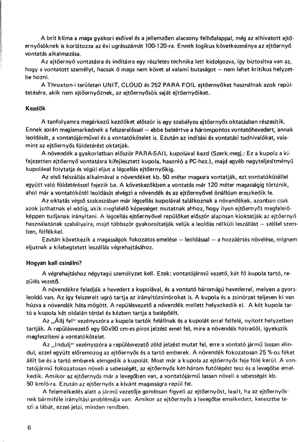 Az ejtőernyő vontatásra és indításra egy részletes technika lett kidolgozva, így biztosítva van az, hogy a vontatott személyt, hacsak ő maga nem követ el valami butaságot nem lehet kritikus helyzetbe