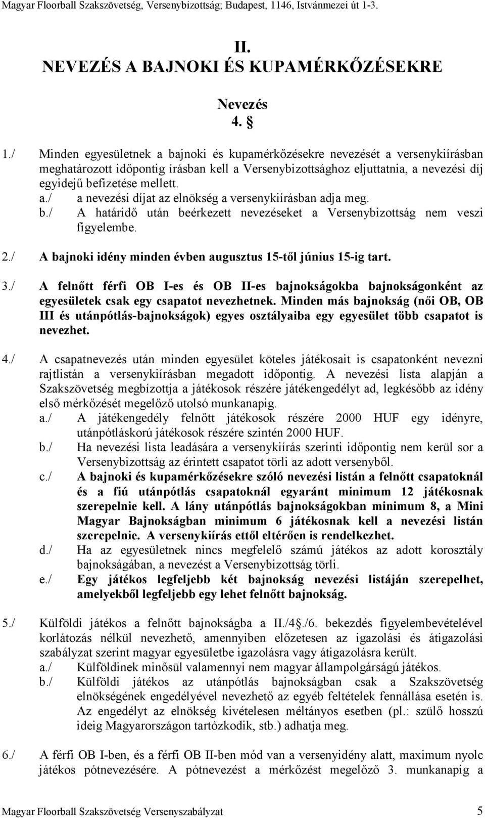 / a nevezési díjat az elnökség a versenykiírásban adja meg. A határidı után beérkezett nevezéseket a Versenybizottság nem veszi figyelembe. 2.