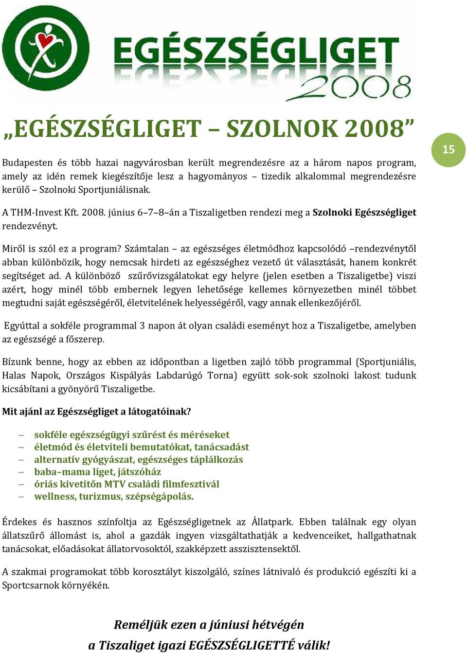 Számtalan az egészséges életmódhoz kapcsolódó rendezvénytől abban különbözik, hogy nemcsak hirdeti az egészséghez vezető út választását, hanem konkrét segítséget ad.