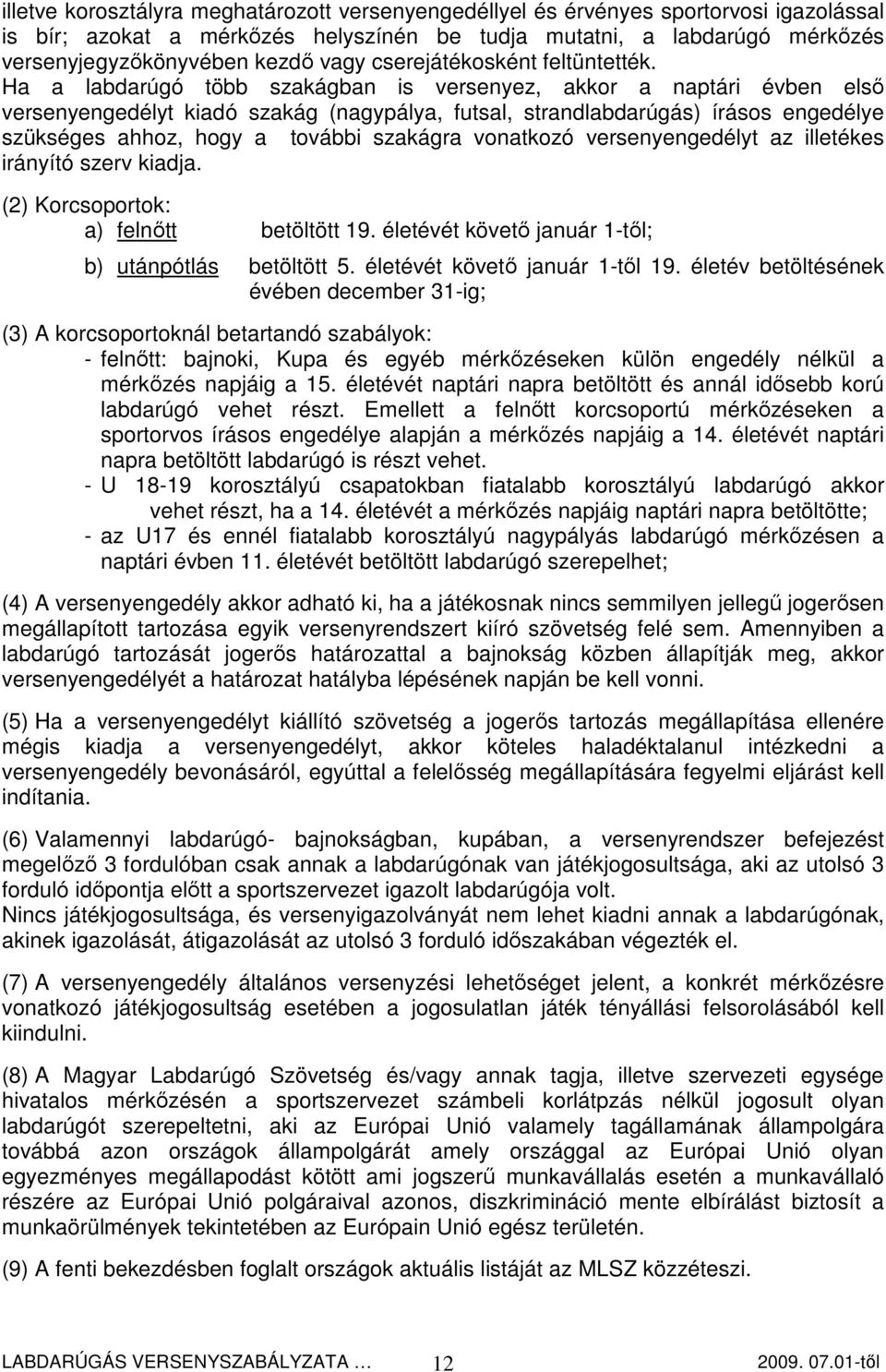 Ha a labdarúgó több szakágban is versenyez, akkor a naptári évben elsı versenyengedélyt kiadó szakág (nagypálya, futsal, strandlabdarúgás) írásos engedélye szükséges ahhoz, hogy a további szakágra