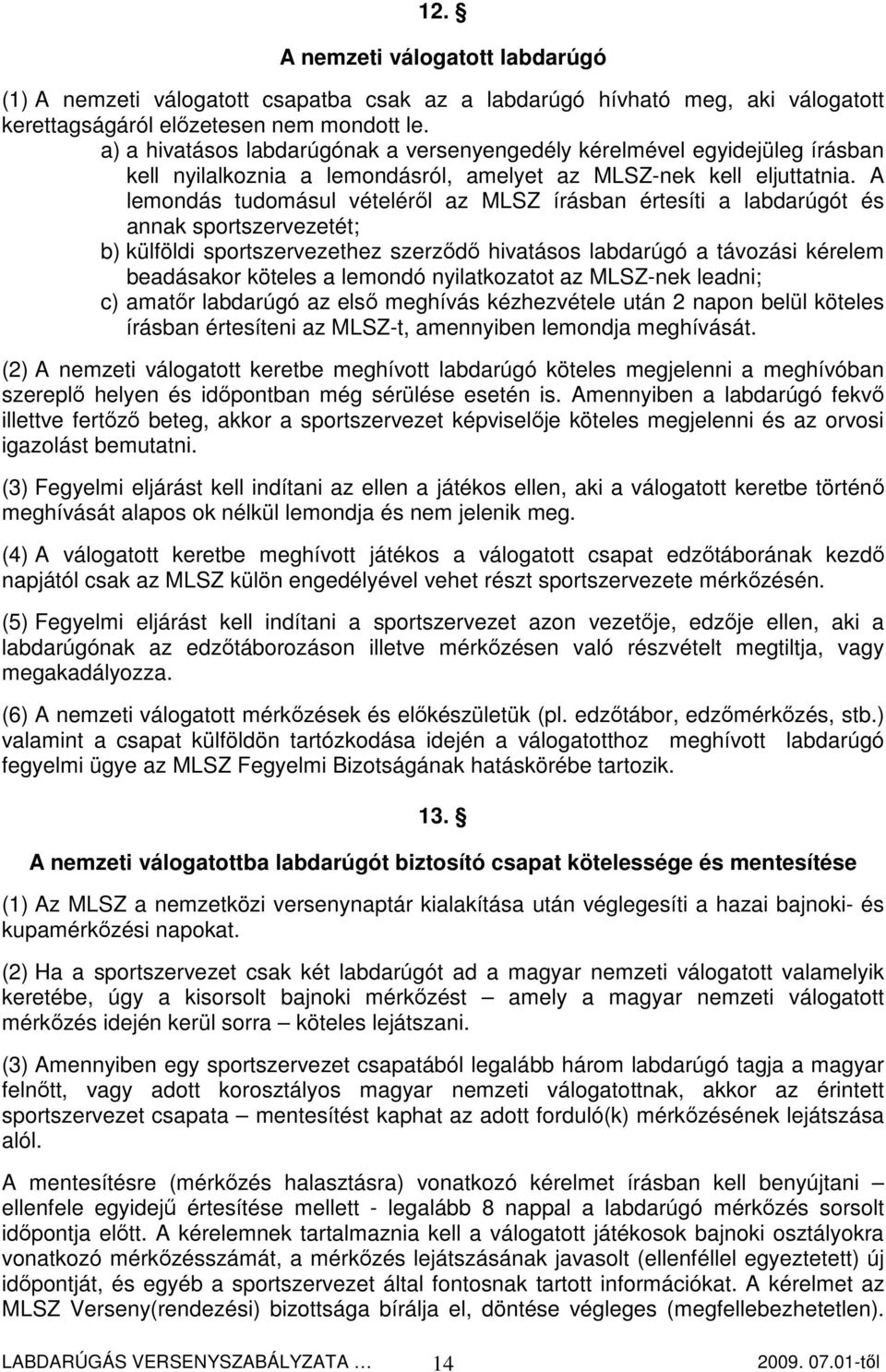 A lemondás tudomásul vételérıl az MLSZ írásban értesíti a labdarúgót és annak sportszervezetét; b) külföldi sportszervezethez szerzıdı hivatásos labdarúgó a távozási kérelem beadásakor köteles a