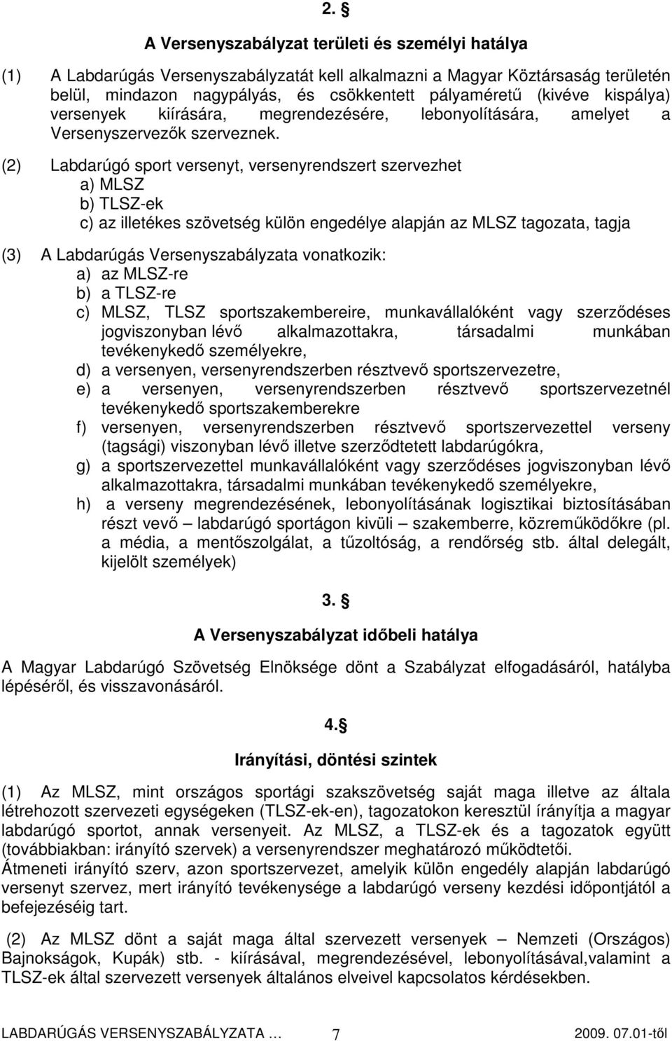 (2) Labdarúgó sport versenyt, versenyrendszert szervezhet a) MLSZ b) TLSZ-ek c) az illetékes szövetség külön engedélye alapján az MLSZ tagozata, tagja (3) A Labdarúgás Versenyszabályzata vonatkozik: