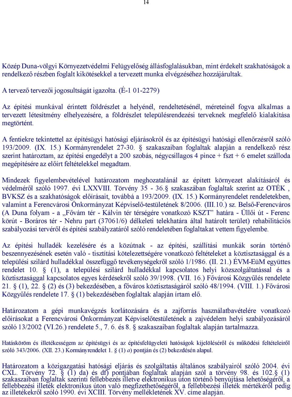 (É-1 01-2279) Az építési munkával érintett földrészlet a helyénél, rendeltetésénél, méreteinél fogva alkalmas a tervezett létesítmény elhelyezésére, a földrészlet településrendezési terveknek