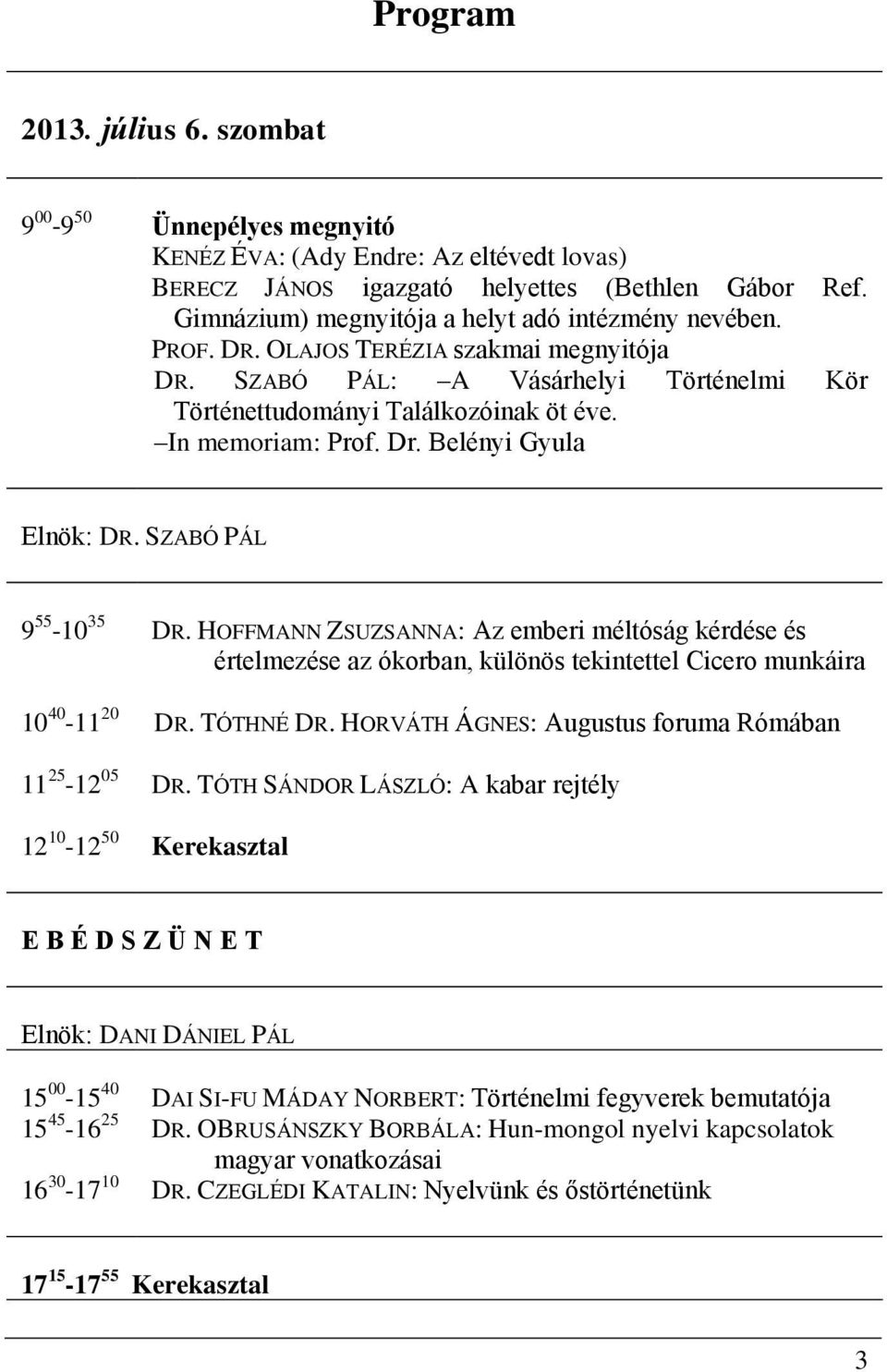 Dr. Belényi Gyula Elnök: DR. SZABÓ PÁL 12 10-12 50 DR. HOFFMANN ZSUZSANNA: Az emberi méltóság kérdése és értelmezése az ókorban, különös tekintettel Cicero munkáira DR. TÓTHNÉ DR.