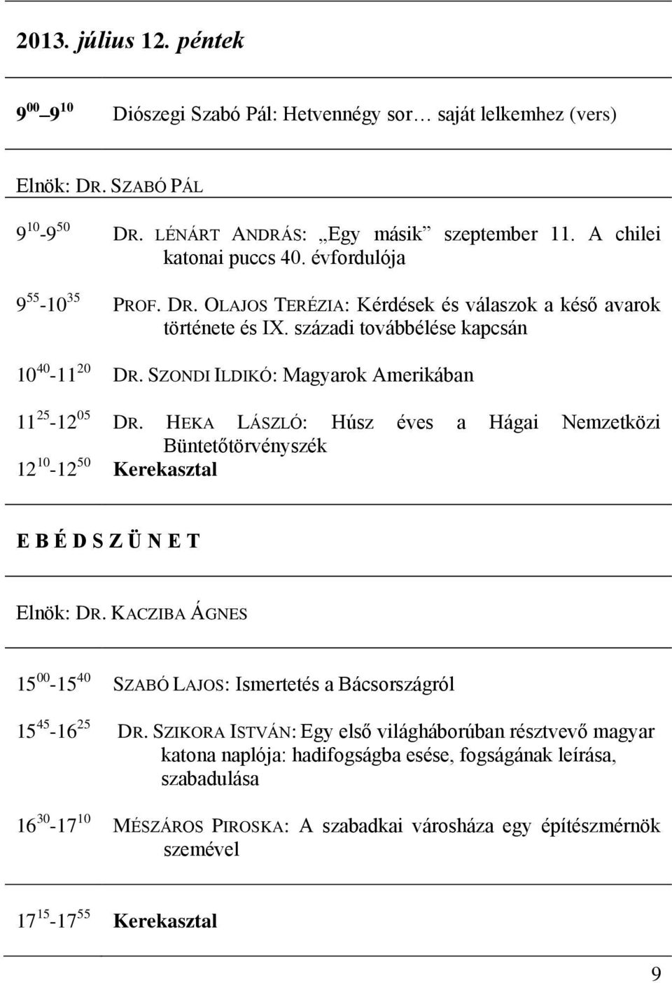 századi továbbélése kapcsán DR. SZONDI ILDIKÓ: Magyarok Amerikában DR. HEKA LÁSZLÓ: Húsz éves a Hágai Nemzetközi Büntetőtörvényszék Kerekasztal Elnök: DR.