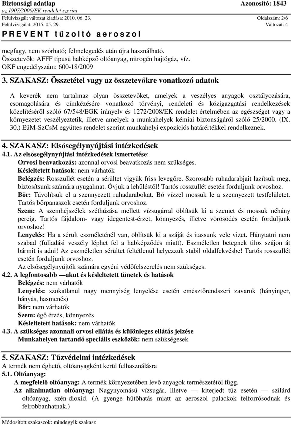 SZAKASZ: Összetétel vagy az összetevőkre vonatkozó adatok A keverék nem tartalmaz olyan összetevőket, amelyek a veszélyes anyagok osztályozására, csomagolására és címkézésére vonatkozó törvényi,