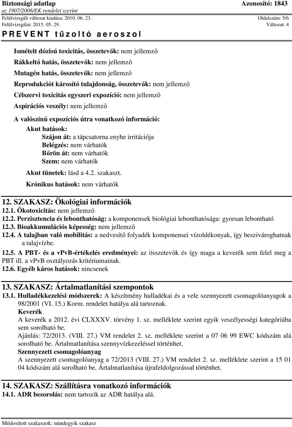 jellemző Célszervi toxicitás egyszeri expozíció: nem jellemző Aspirációs veszély: nem jellemző A valószínű expozíciós útra vonatkozó információ: Akut hatások: Szájon át: a tápcsatorna enyhe