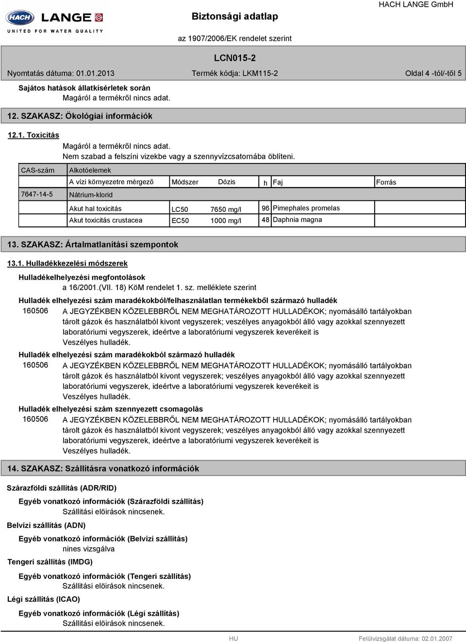 A vízi környezetre mérgező Módszer Dózis h Faj Forrás Nátrium-klorid Akut hal toxicitás LC50 7650 mg/l 96 Pimephales promelas Akut toxicitás crustacea EC50 1000 mg/l 48 Daphnia magna 13.