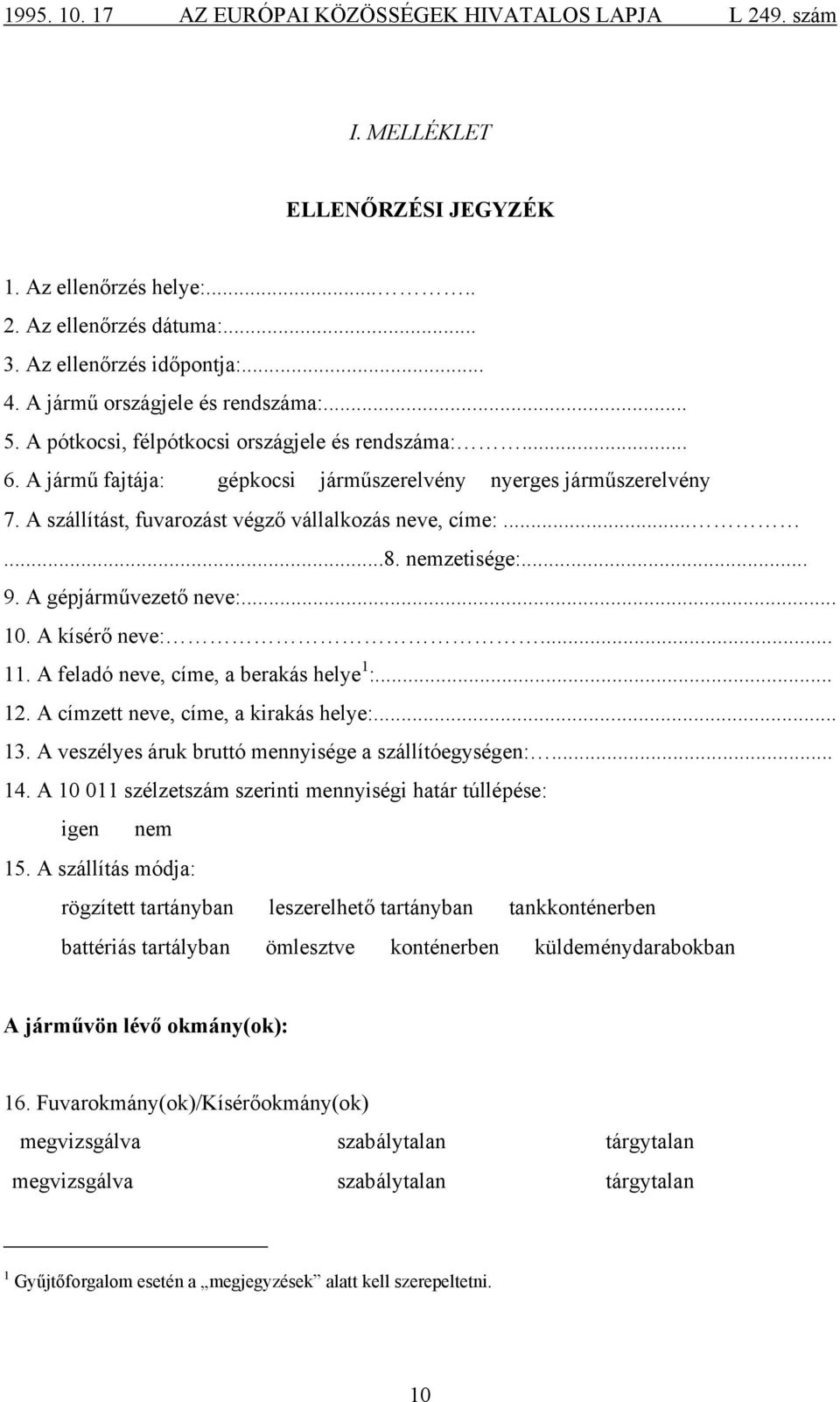 .. 9. A gépjárművezető neve:... 10. A kísérő neve:... 11. A feladó neve, címe, a berakás helye 1 :... 12. A címzett neve, címe, a kirakás helye:... 13.