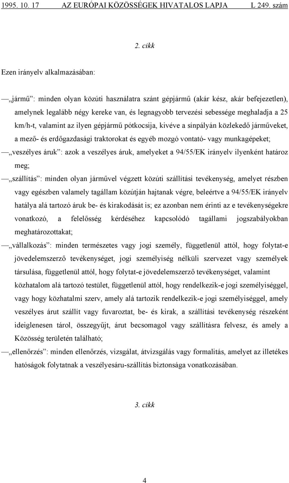 : azok a veszélyes áruk, amelyeket a 94/55/EK irányelv ilyenként határoz meg; szállítás : minden olyan járművel végzett közúti szállítási tevékenység, amelyet részben vagy egészben valamely tagállam