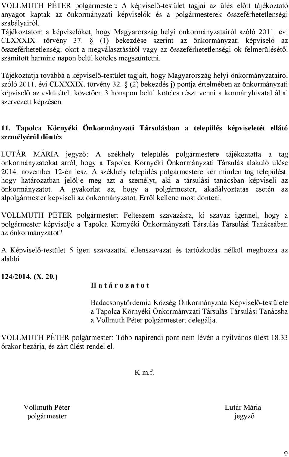 (1) bekezdése szerint az önkormányzati képviselő az összeférhetetlenségi okot a megválasztásától vagy az összeférhetetlenségi ok felmerülésétől számított harminc napon belül köteles megszüntetni.