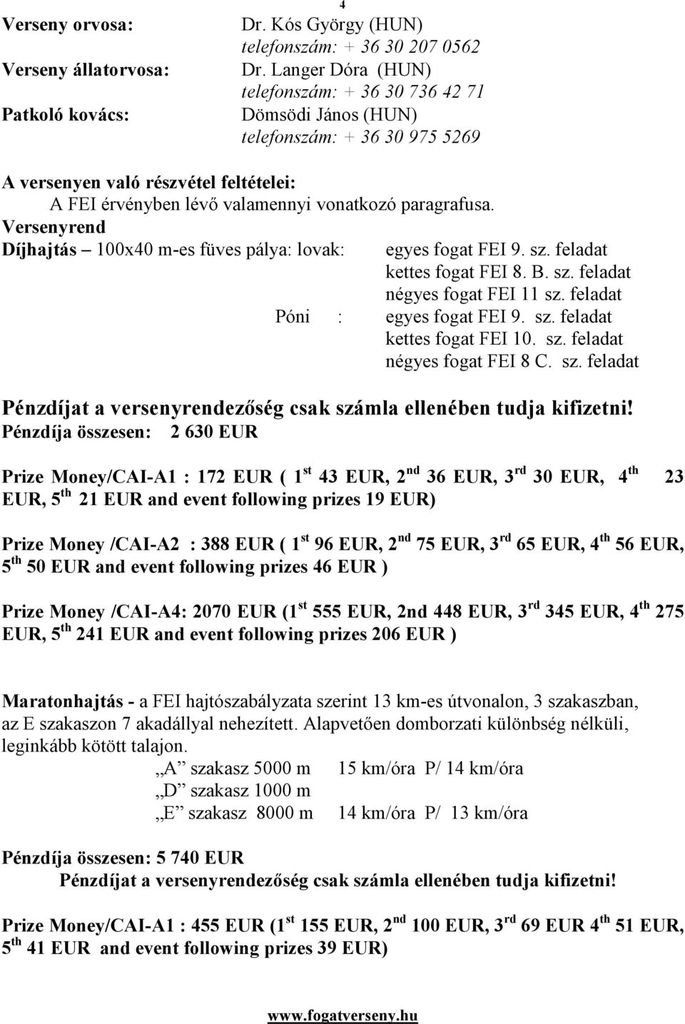 Versenyrend Díjhajtás 100x40 m-es füves pálya: lovak: egyes fogat FEI 9. sz. feladat kettes fogat FEI 8. B. sz. feladat négyes fogat FEI 11 sz. feladat Póni : egyes fogat FEI 9. sz. feladat kettes fogat FEI 10.