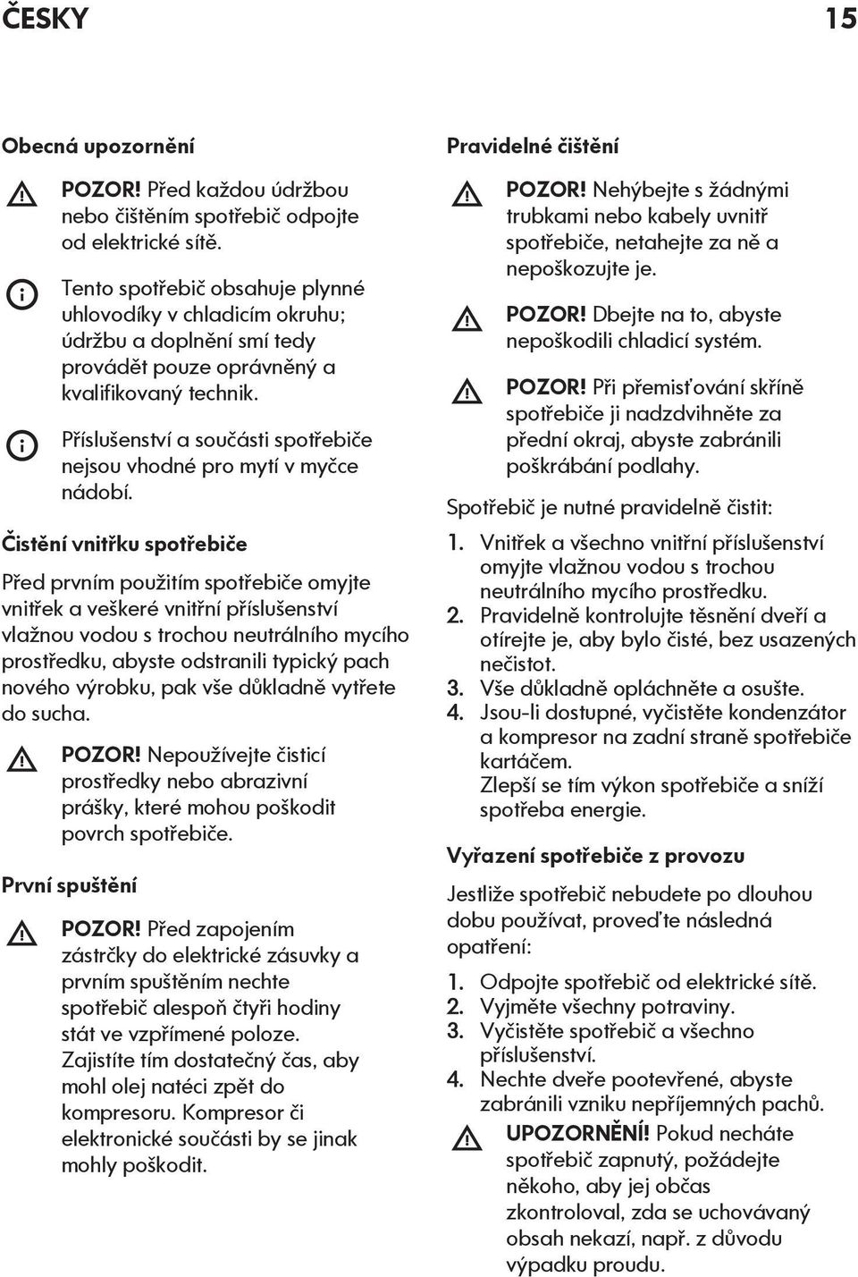 Příslušenství a součásti spotřebiče nejsou vhodné pro mytí v myčce nádobí.