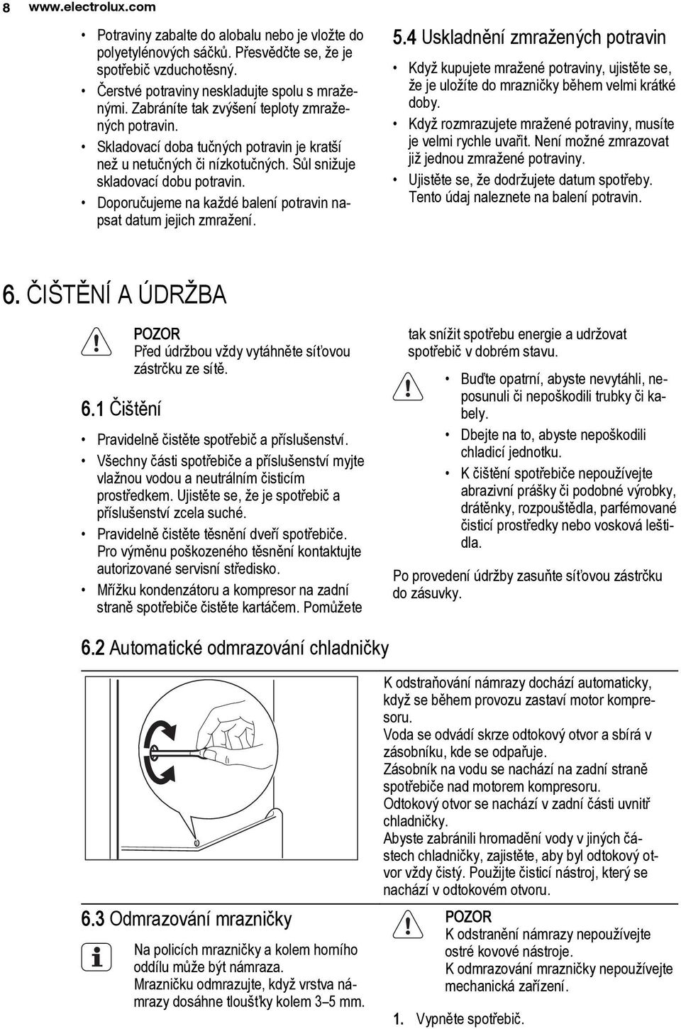 Doporučujeme na každé balení potravin napsat datum jejich zmražení. 5.4 Uskladnění zmražených potravin Když kupujete mražené potraviny, ujistěte se, že je uložíte do mrazničky během velmi krátké doby.