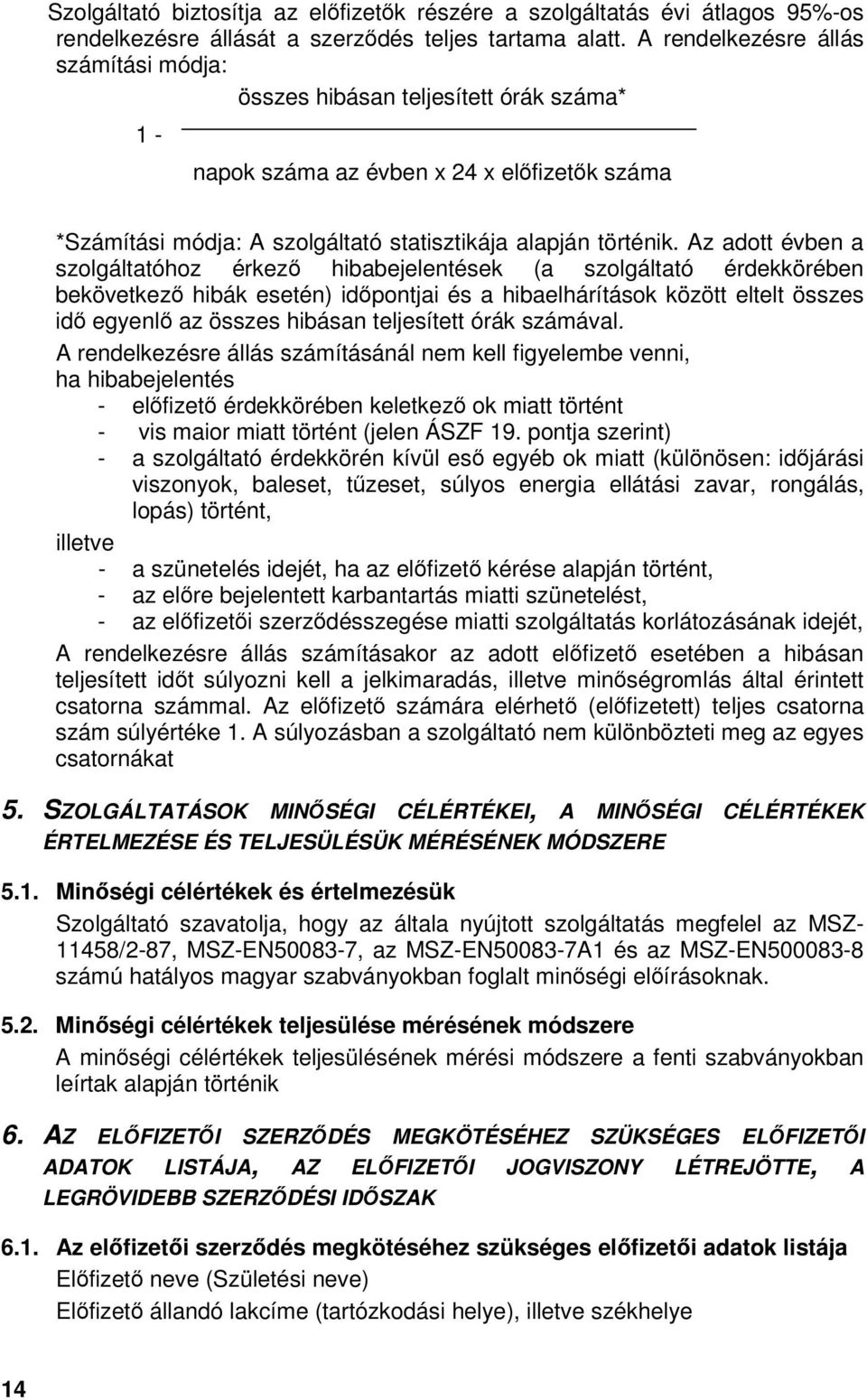 Az adott évben a szolgáltatóhoz érkez hibabejelentések (a szolgáltató érdekkörében bekövetkez hibák esetén) idpontjai és a hibaelhárítások között eltelt összes id egyenl az összes hibásan teljesített