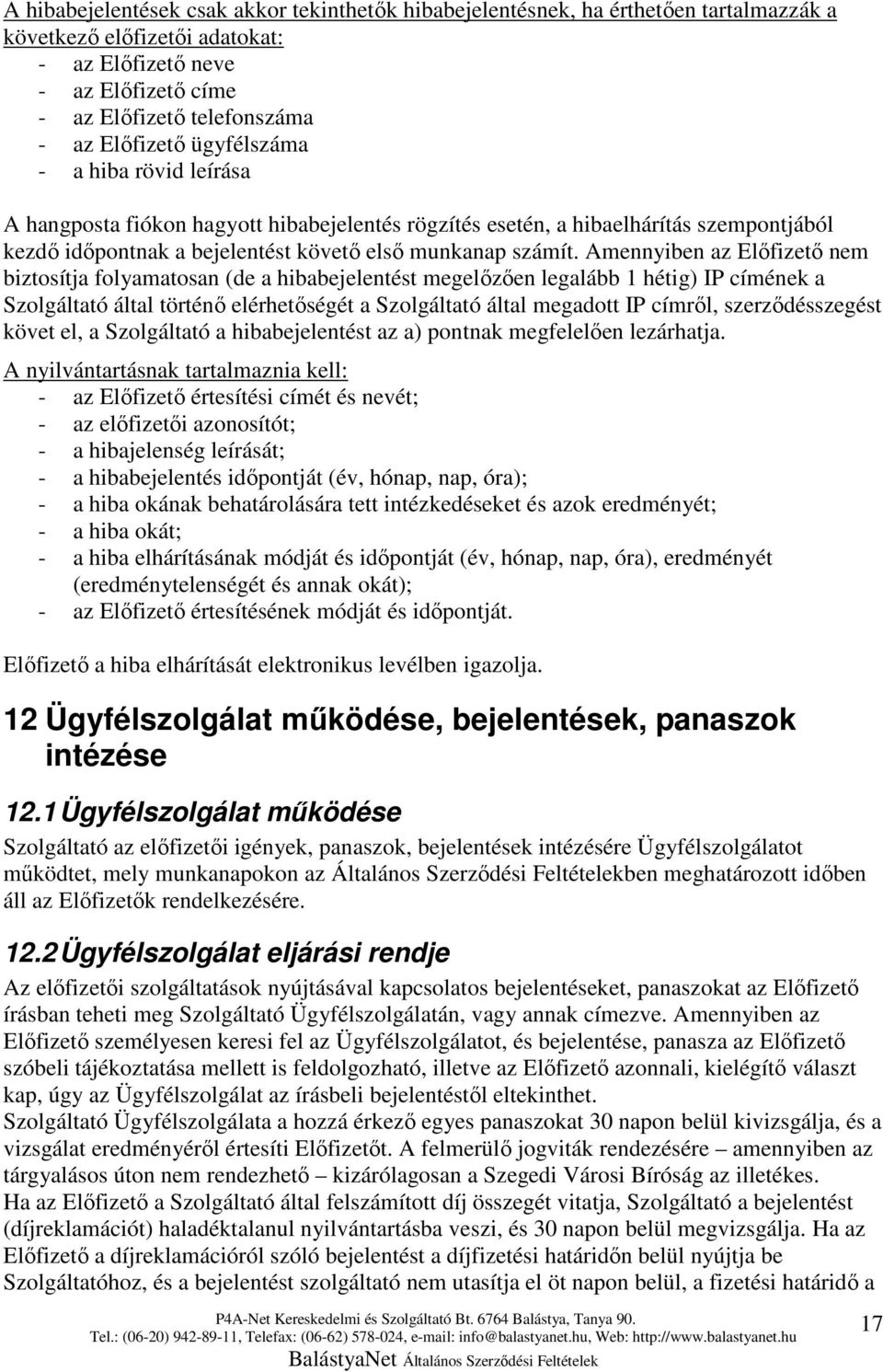 Amennyiben az Elıfizetı nem biztosítja folyamatosan (de a hibabejelentést megelızıen legalább 1 hétig) IP címének a Szolgáltató által történı elérhetıségét a Szolgáltató által megadott IP címrıl,