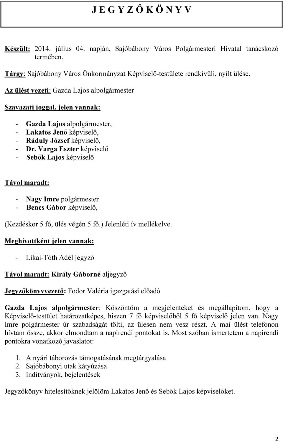 Varga Eszter képviselő - Sebők Lajos képviselő Távol maradt: - Nagy Imre polgármester - Bencs Gábor képviselő, (Kezdéskor 5 fő, ülés végén 5 fő.) Jelenléti ív mellékelve.