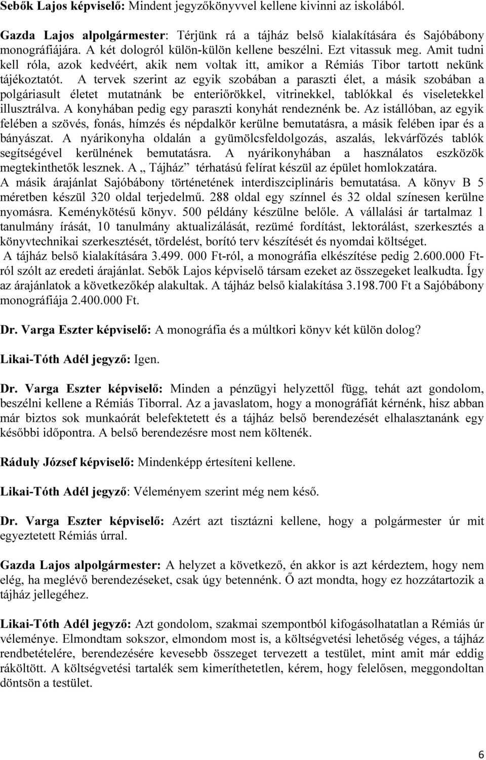 A tervek szerint az egyik szobában a paraszti élet, a másik szobában a polgáriasult életet mutatnánk be enteriőrökkel, vitrinekkel, tablókkal és viseletekkel illusztrálva.