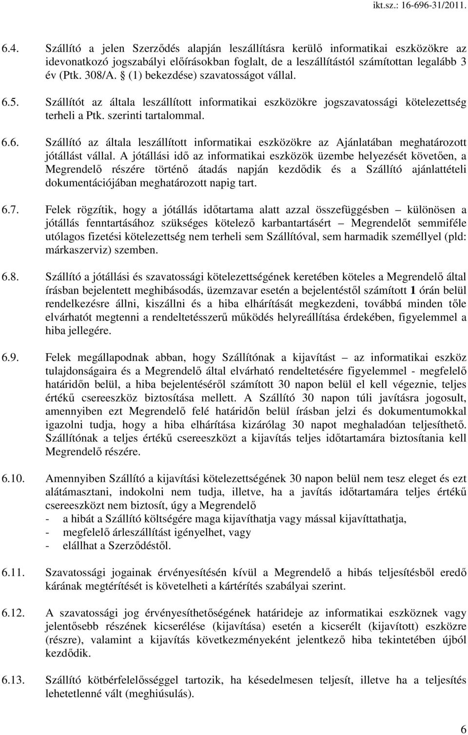 A jótállási idı az informatikai eszközök üzembe helyezését követıen, a Megrendelı részére történı átadás napján kezdıdik és a Szállító ajánlattételi dokumentációjában meghatározott napig tart. 6.7.