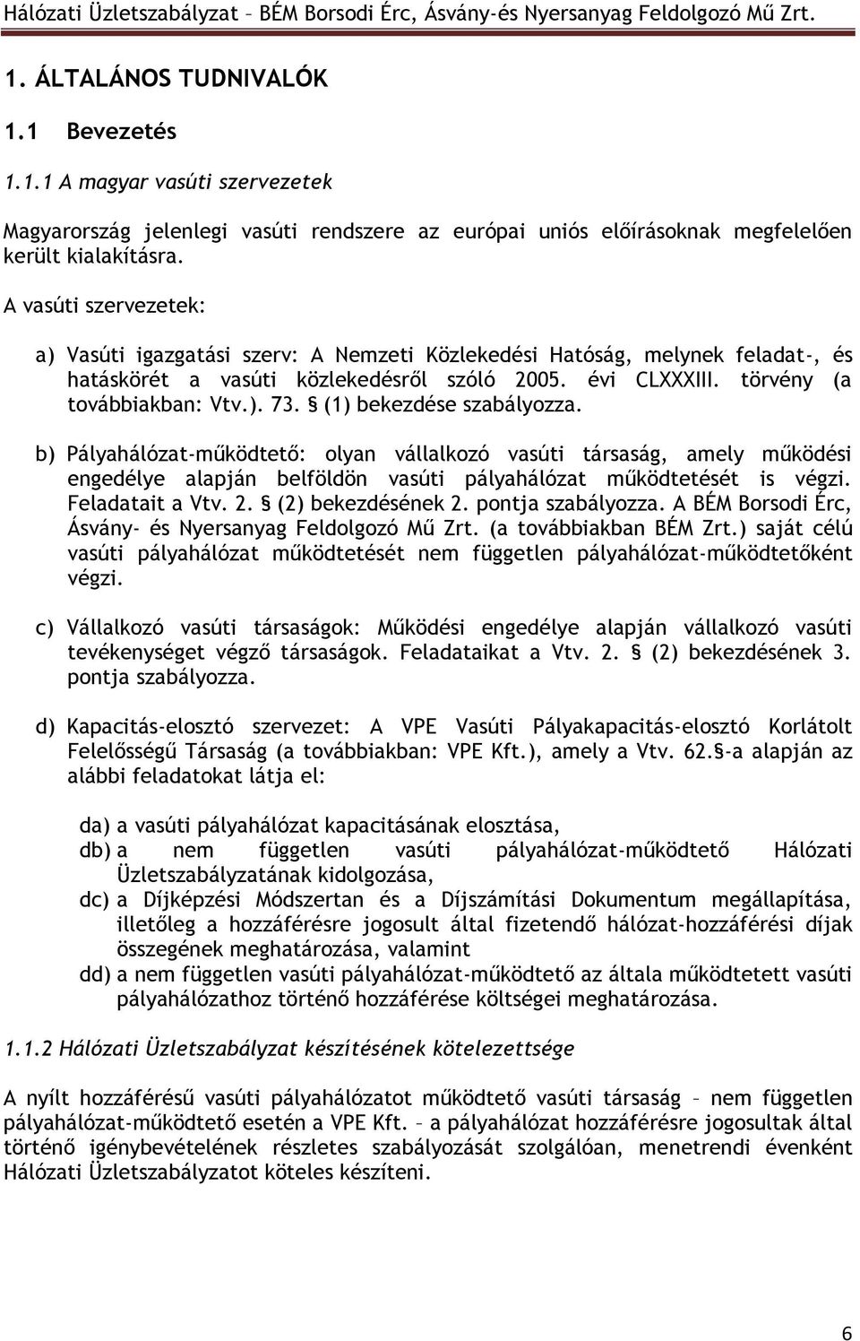 (1) bekezdése szabályozza. b) Pályahálózat-működtető: olyan vállalkozó vasúti társaság, amely működési engedélye alapján belföldön vasúti pályahálózat működtetését is végzi. Feladatait a Vtv. 2.