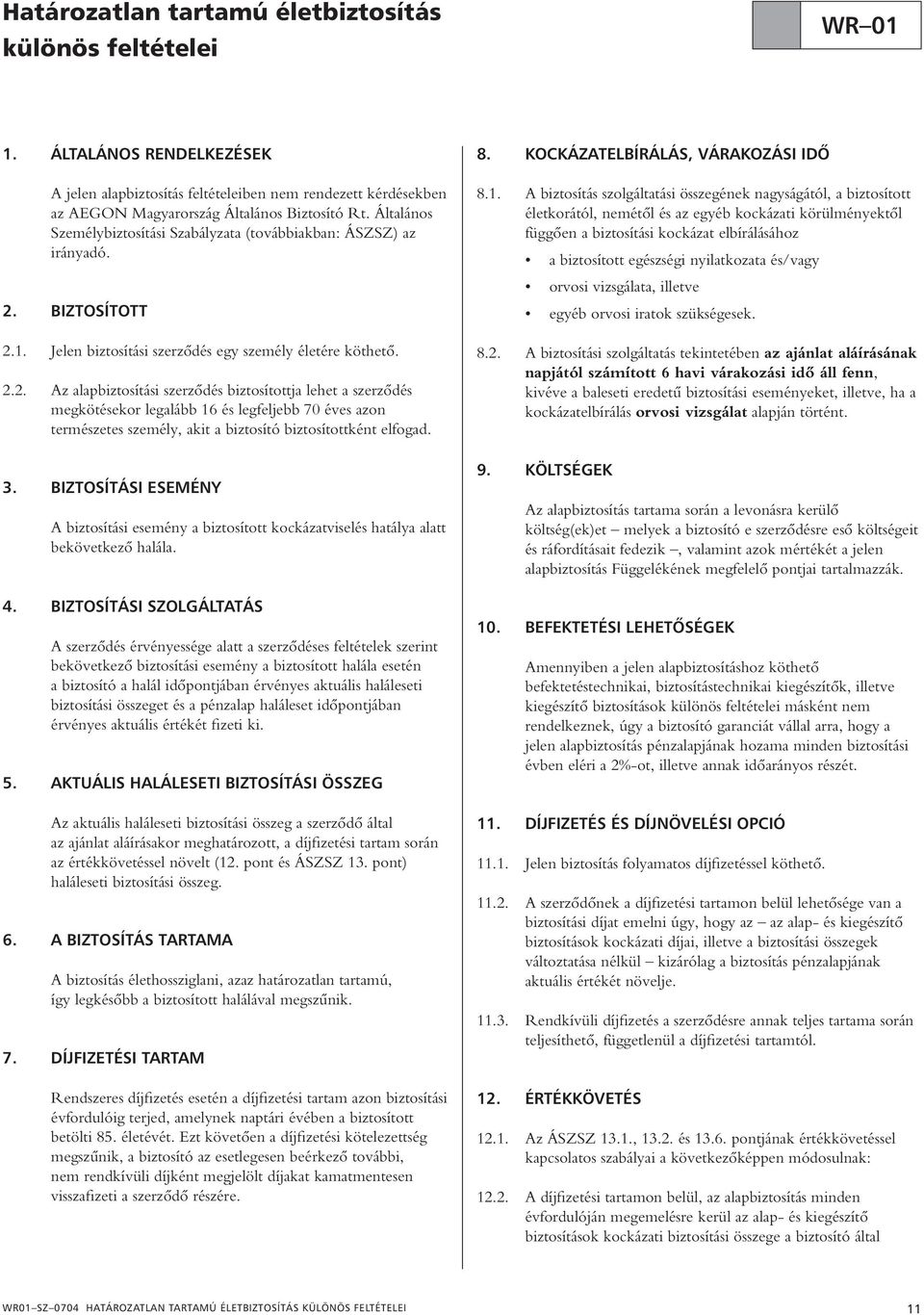 BIZTOSÍTOTT 2.1. Jelen biztosítási szerzôdés egy személy életére köthetô. 2.2. Az alapbiztosítási szerzôdés biztosítottja lehet a szerzôdés megkötésekor legalább 16 és legfeljebb 70 éves azon természetes személy, akit a biztosító biztosítottként elfogad.