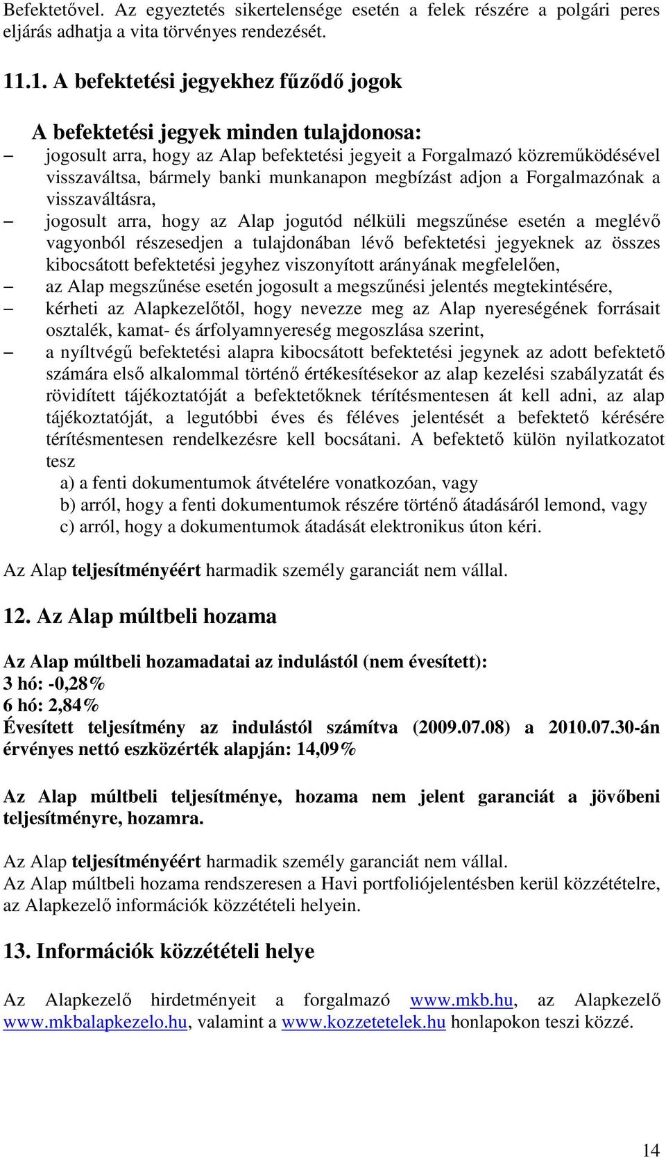 megbízást adjon a Forgalmazónak a visszaváltásra, jogosult arra, hogy az Alap jogutód nélküli megszőnése esetén a meglévı vagyonból részesedjen a tulajdonában lévı befektetési jegyeknek az összes