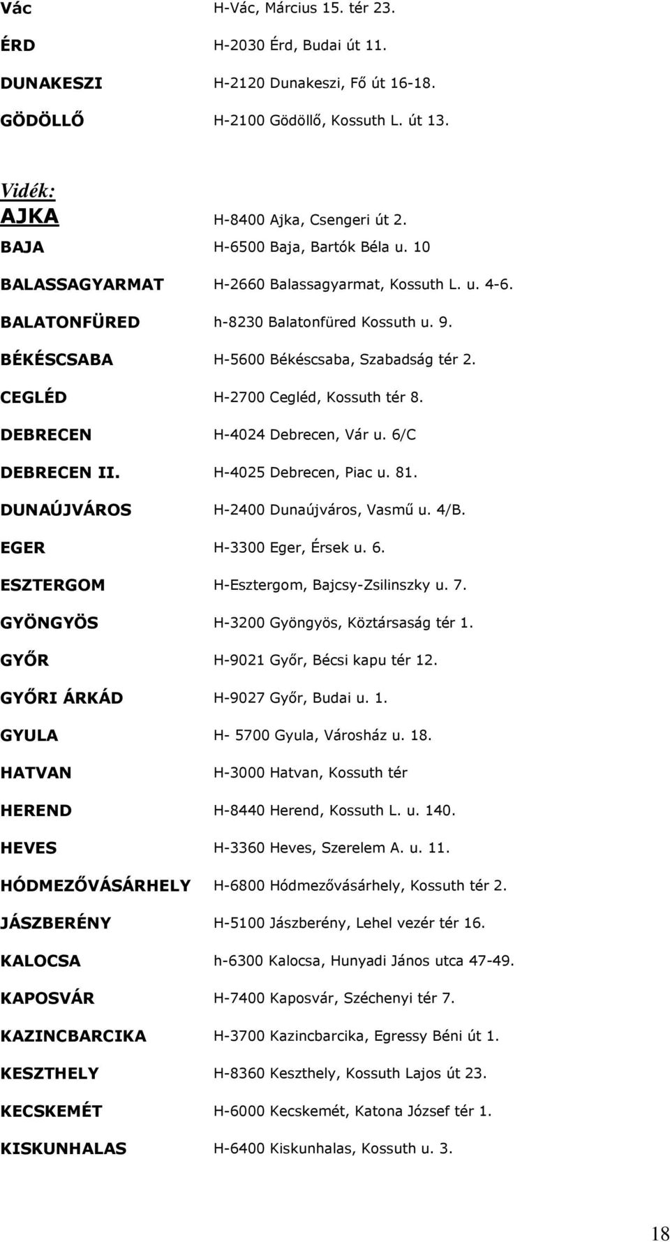 CEGLÉD H-2700 Cegléd, Kossuth tér 8. DEBRECEN H-4024 Debrecen, Vár u. 6/C DEBRECEN II. H-4025 Debrecen, Piac u. 81. DUNAÚJVÁROS H-2400 Dunaújváros, Vasmő u. 4/B. EGER H-3300 Eger, Érsek u. 6. ESZTERGOM H-Esztergom, Bajcsy-Zsilinszky u.