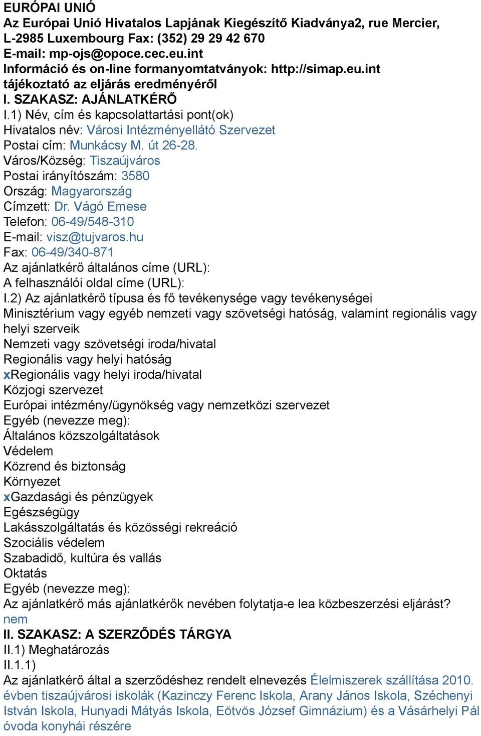 1) Név, cím és kapcsolattartási pont(ok) Hivatalos név: Városi Intézményellátó Szervezet Postai cím: Munkácsy M. út 26-28. Város/Község: Tiszaújváros Postai irányítószám: 3580 Címzett: Dr.