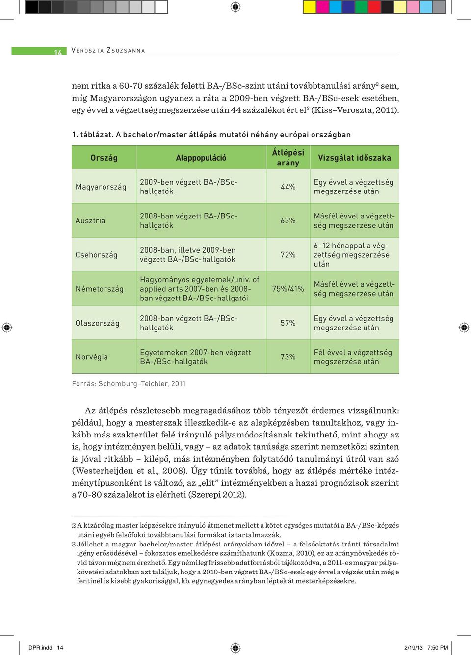 A bachelor/master átlépés mutatói néhány európai országban Ország Alappopuláció Átlépési arány Vizsgálat időszaka Magyarország 2009-ben végzett BA-/BSchallgatók 44% Egy évvel a végzettség megszerzése