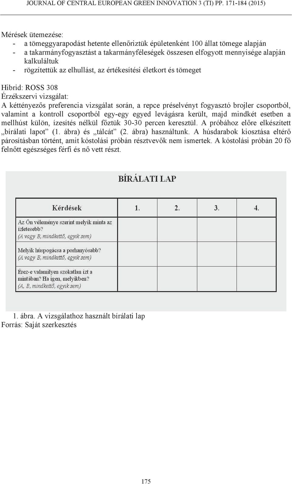 valamint a kontroll csoportból egy-egy egyed levágásra került, majd mindkét esetben a mellhúst külön, ízesítés nélkül főztük 30-30 percen keresztül. A próbához előre elkészített bírálati lapot (1.