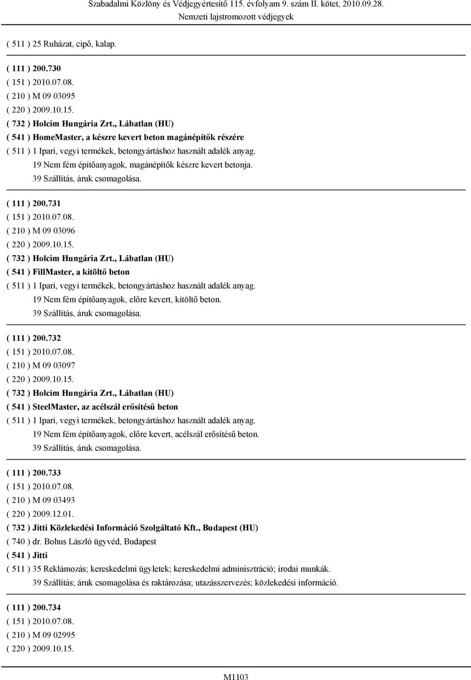 19 Nem fém építőanyagok, magánépítők készre kevert betonja. 39 Szállítás, áruk csomagolása. ( 111 ) 200.731 ( 210 ) M 09 03096 ( 220 ) 2009.10.15. ( 732 ) Holcim Hungária Zrt.