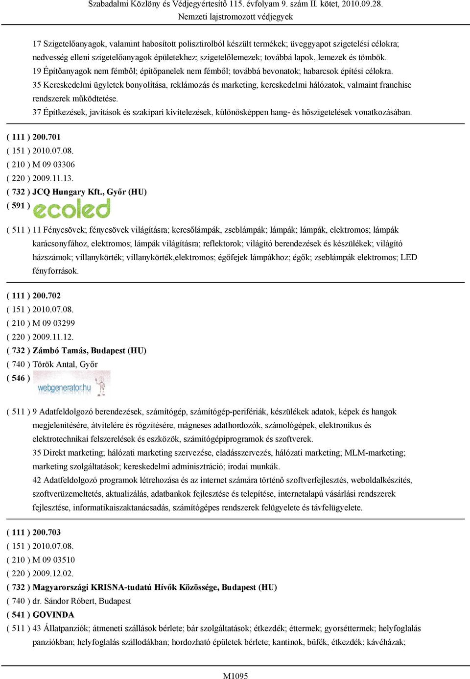 35 Kereskedelmi ügyletek bonyolítása, reklámozás és marketing, kereskedelmi hálózatok, valmaint franchise rendszerek működtetése.