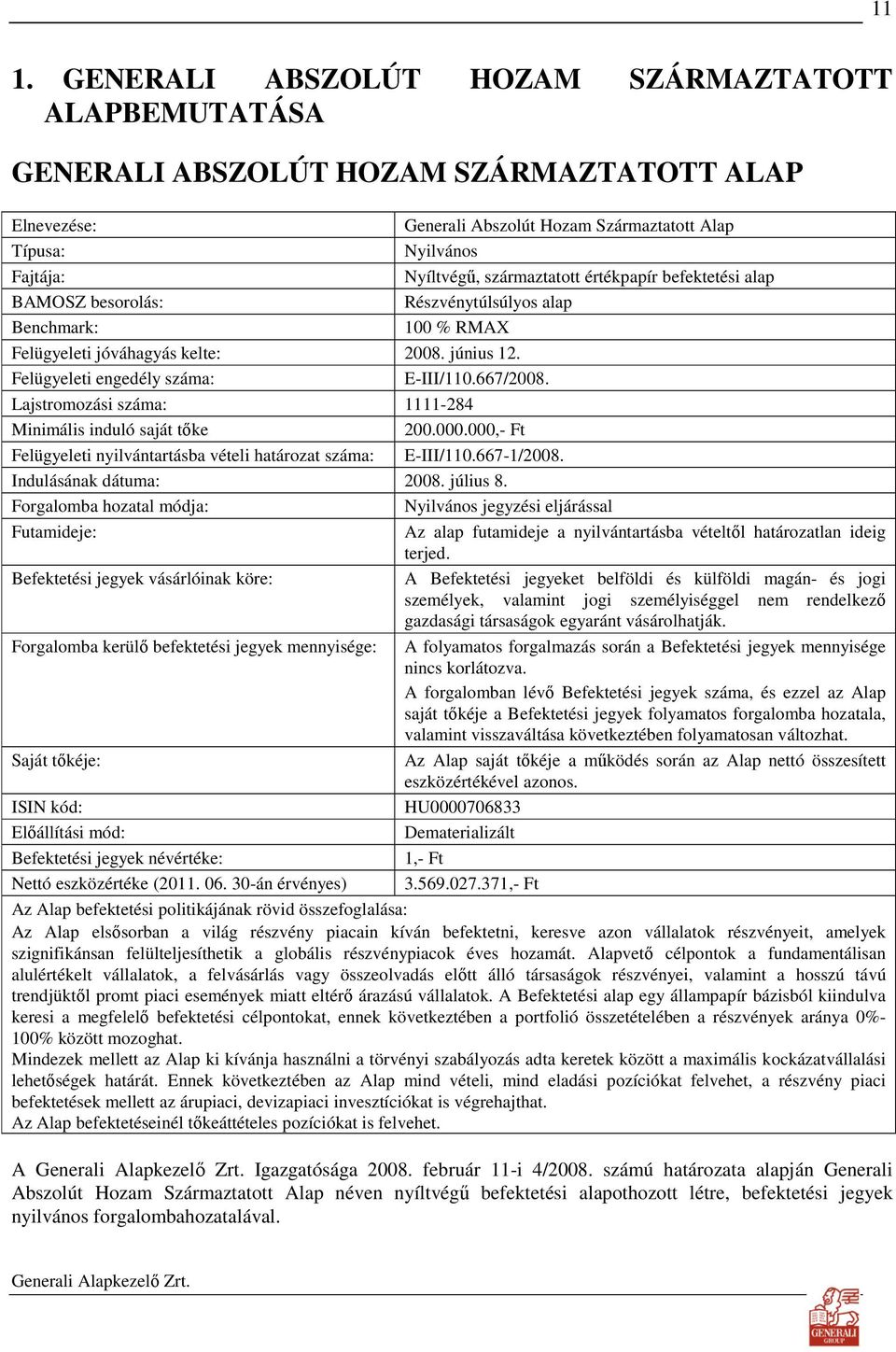 Lajstromozási száma: 1111-284 Minimális induló saját tıke 200.000.000,- Ft Felügyeleti nyilvántartásba vételi határozat száma: E-III/110.667-1/2008. Indulásának dátuma: 2008. július 8.