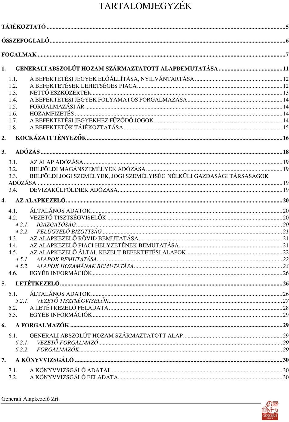 A BEFEKTETÉSI JEGYEKHEZ FŐZİDİ JOGOK...14 1.8. A BEFEKTETİK TÁJÉKOZTATÁSA...15 2. KOCKÁZATI TÉNYEZİK...16 3. ADÓZÁS...18 3.1. AZ ALAP ADÓZÁSA...19 3.2. BELFÖLDI MAGÁNSZEMÉLYEK ADÓZÁSA...19 3.3. BELFÖLDI JOGI SZEMÉLYEK, JOGI SZEMÉLYISÉG NÉLKÜLI GAZDASÁGI TÁRSASÁGOK ADÓZÁSA.