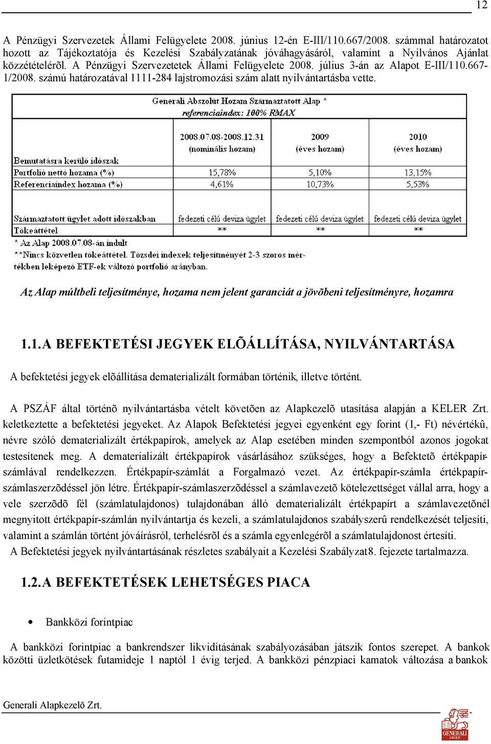 július 3-án az Alapot E-III/110.667-1/2008. számú határozatával 1111-284 lajstromozási szám alatt nyilvántartásba vette.