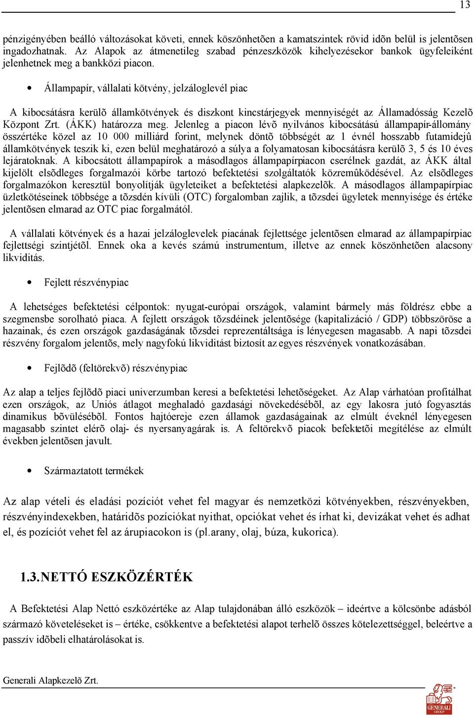 Állampapír, vállalati kötvény, jelzáloglevél piac A kibocsátásra kerülõ államkötvények és diszkont kincstárjegyek mennyiségét az Államadósság Kezelõ Központ Zrt. (ÁKK) határozza meg.