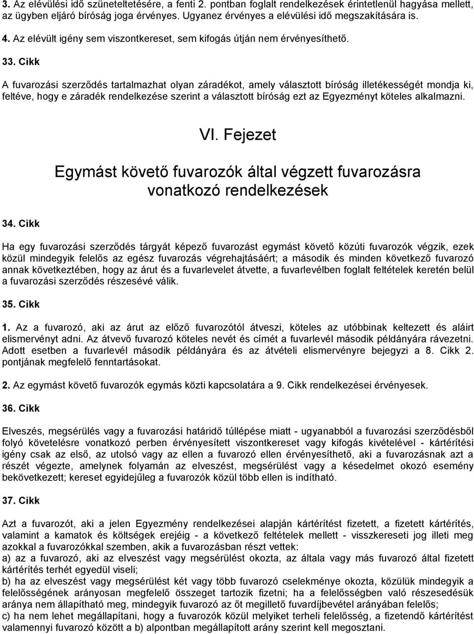Cikk A fuvarozási szerződés tartalmazhat olyan záradékot, amely választott bíróság illetékességét mondja ki, feltéve, hogy e záradék rendelkezése szerint a választott bíróság ezt az Egyezményt