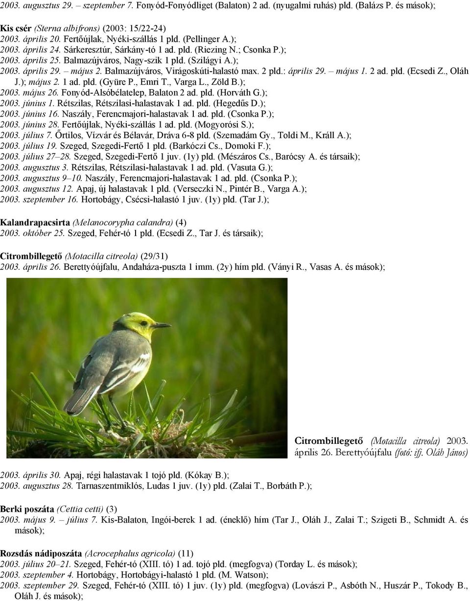 május 2. Balmazújváros, Virágoskúti-halastó max. 2 pld.: április 29. május 1. 2 ad. pld. (Ecsedi Z., Oláh J.); május 2. 1 ad. pld. (Gyüre P., Emri T., Varga L., Zöld B.); 2003. május 26.