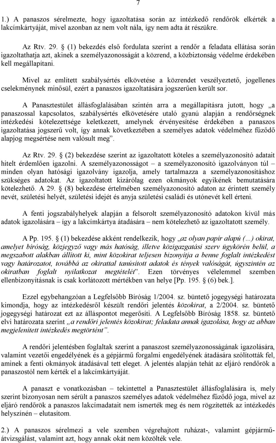 Mivel az említett szabálysértés elkövetése a közrendet veszélyeztető, jogellenes cselekménynek minősül, ezért a panaszos igazoltatására jogszerűen került sor.