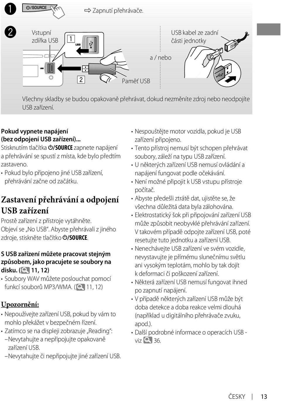 Pokud bylo připojeno jiné USB zařízení, přehrávání začne od začátku. Zastavení přehrávání a odpojení USB zařízení Prostě zařízení z přístroje vytáhněte. Objeví se No USB.